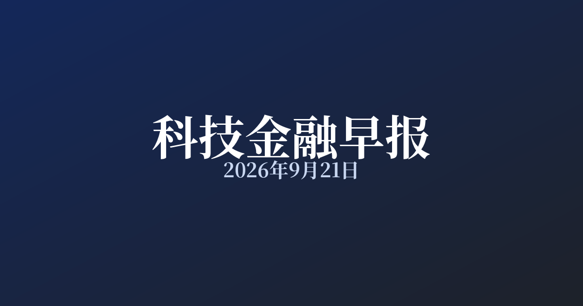 科技金融早报 · 2026年9月21日