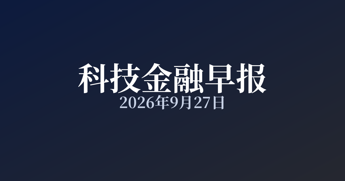 科技金融早报 · 2026年9月27日
